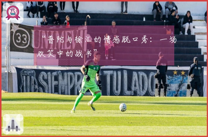 “普陀与徐汇的情感脱口秀:一场欢笑中的战书”